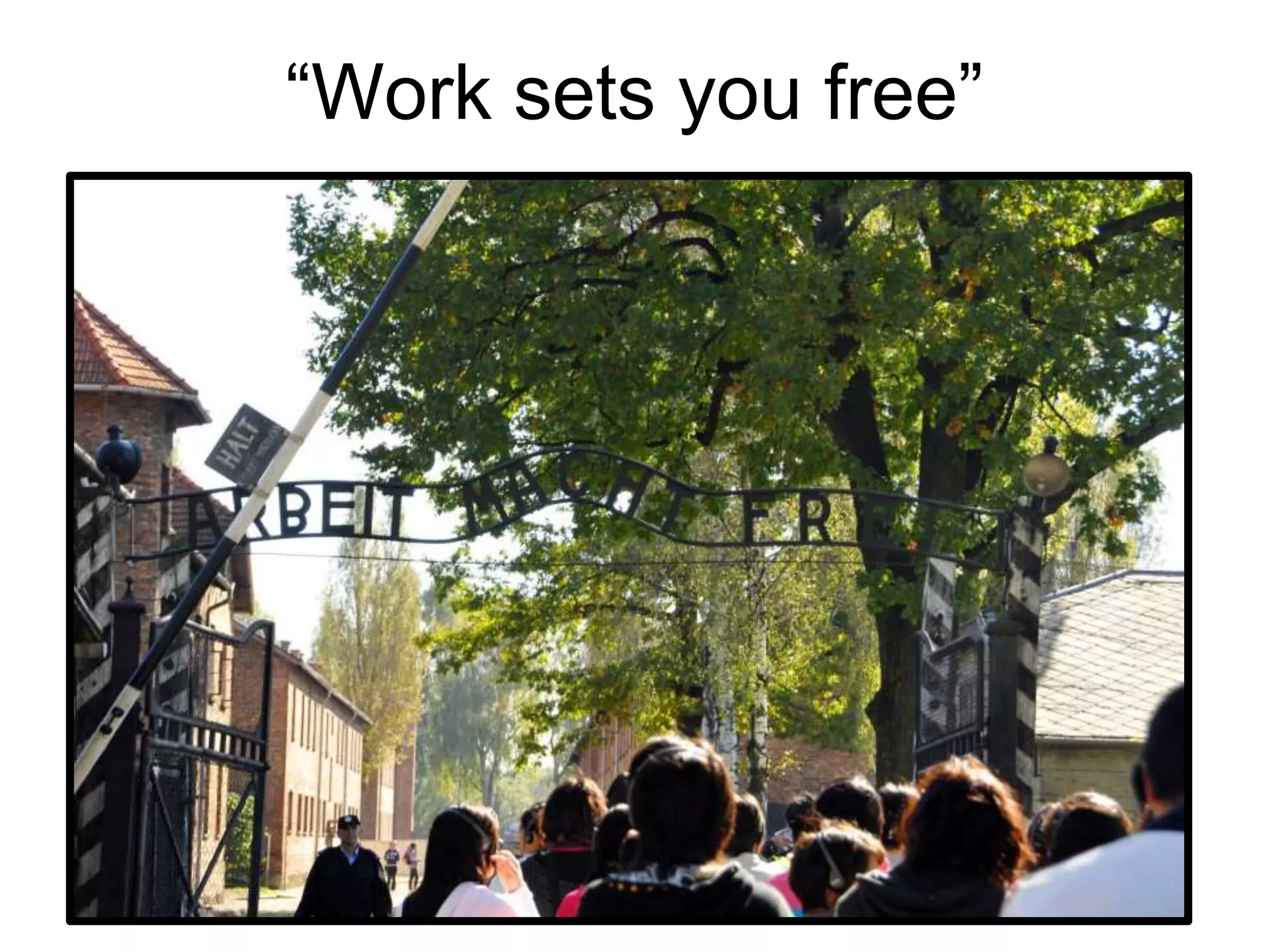 “Work sets you free”
 