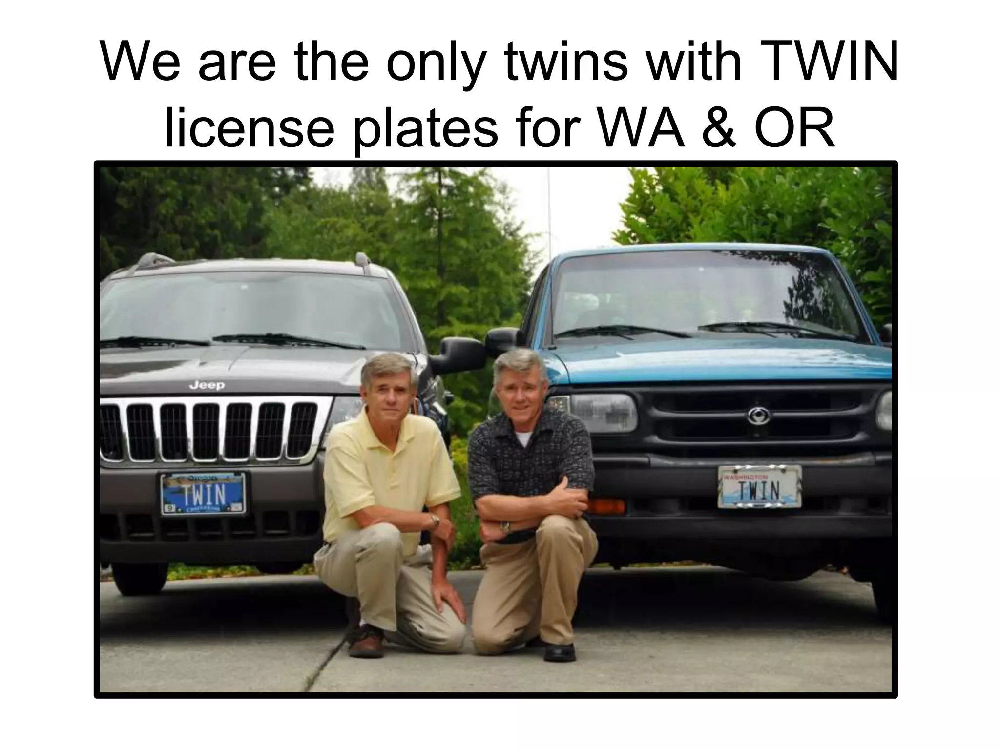 We are the only twins with TWIN
license plates for WA & OR
 