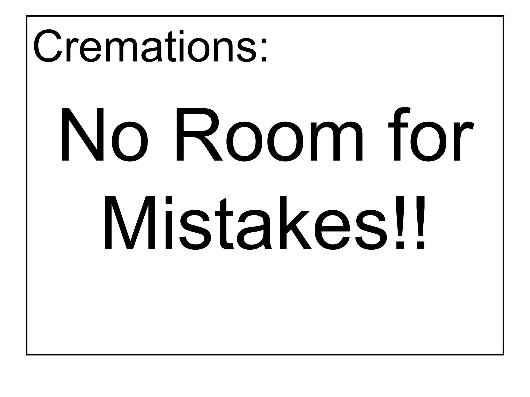 Cremations:
No Room for
Mistakes!!
 