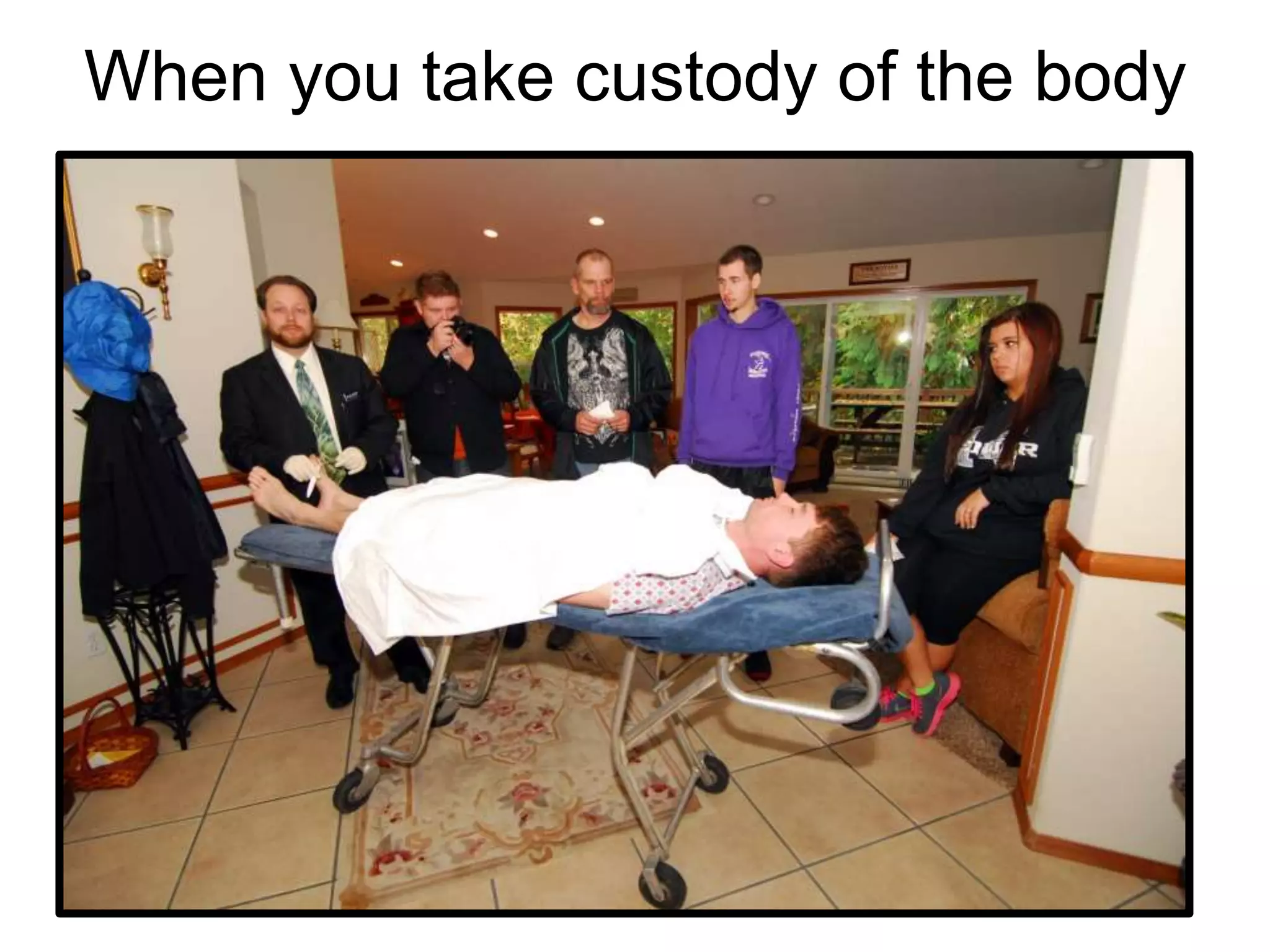 When you take custody of the body
 