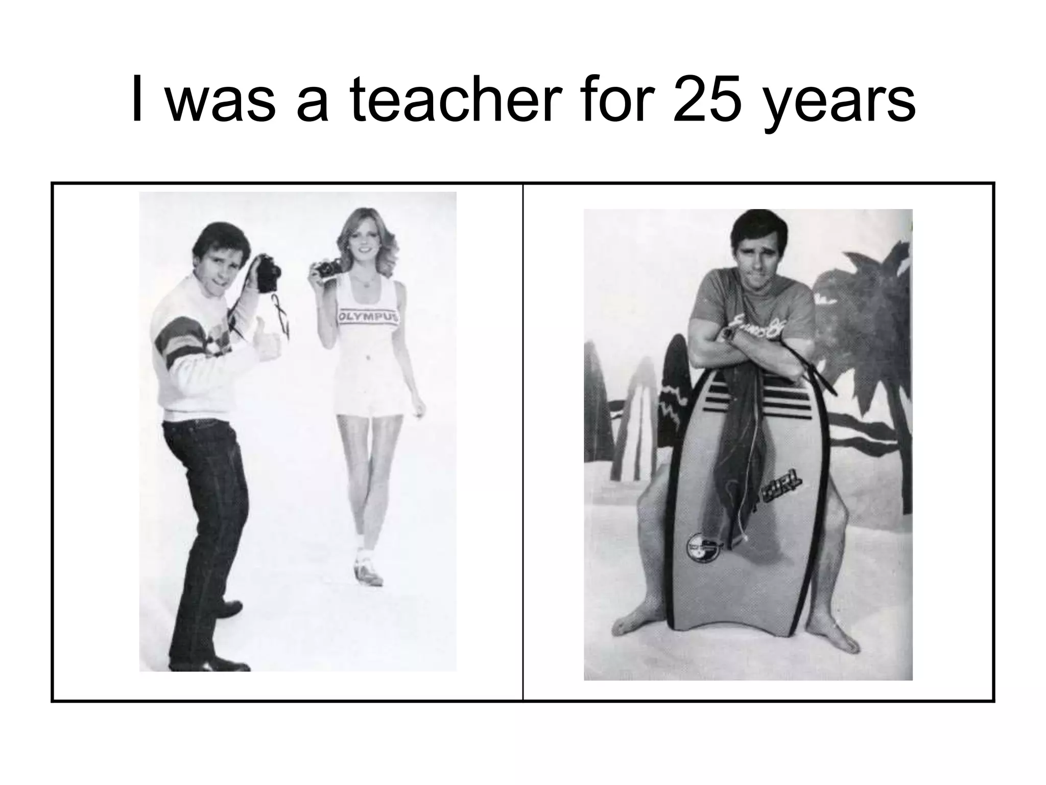 I was a teacher for 25 years
 