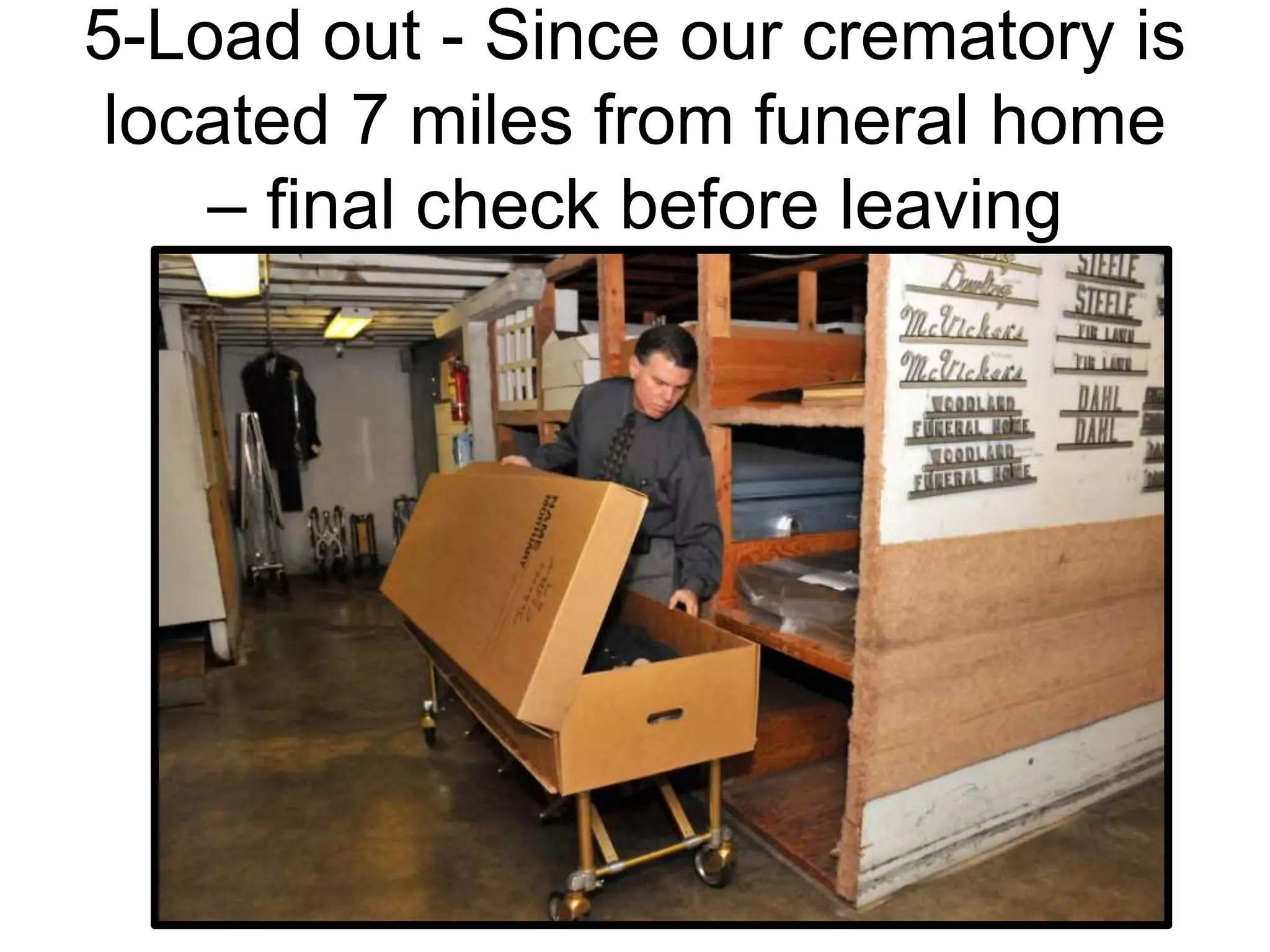 5-Load out - Since our crematory is
located 7 miles from funeral home
– final check before leaving
 