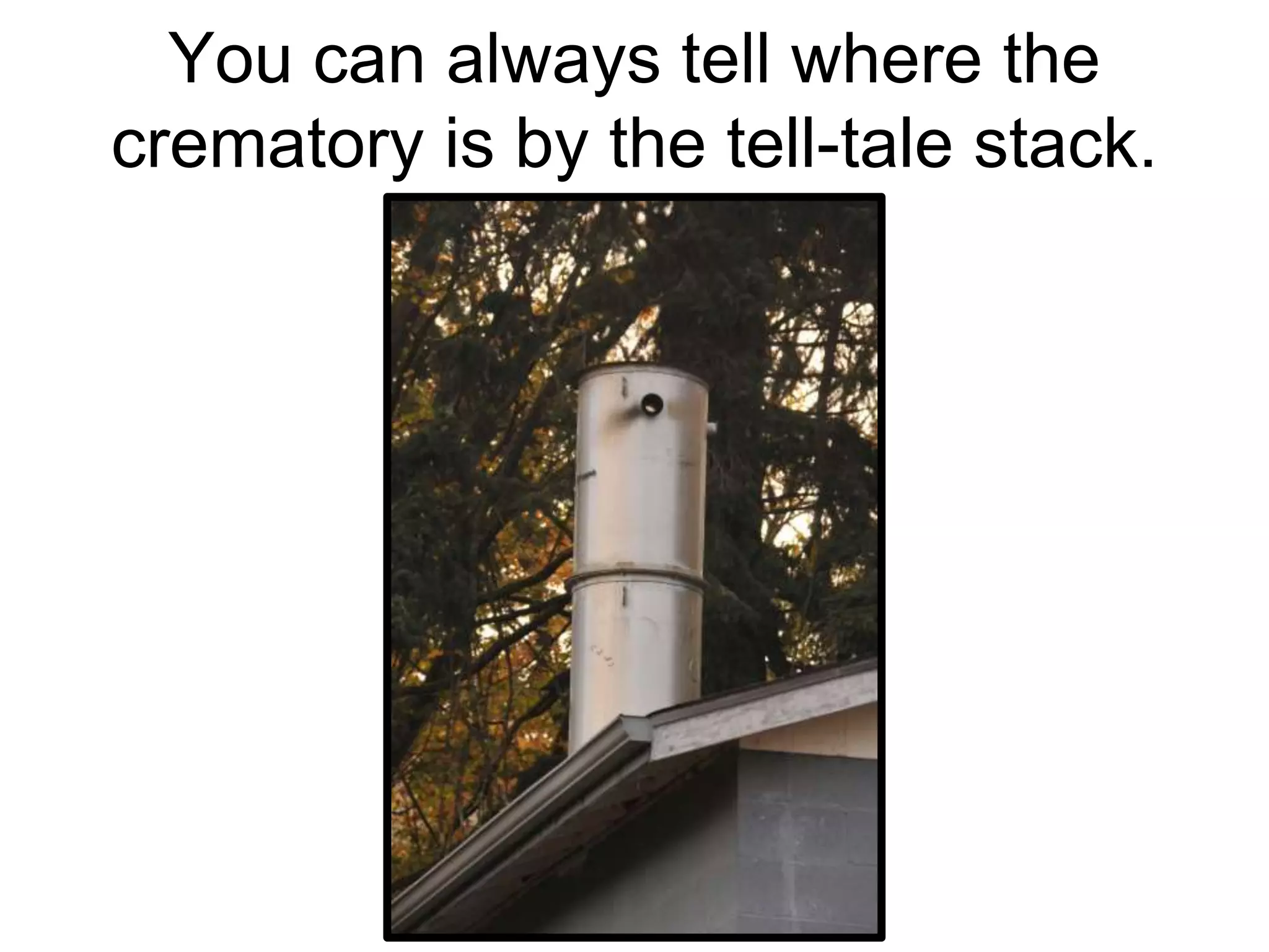 You can always tell where the
crematory is by the tell-tale stack.
 