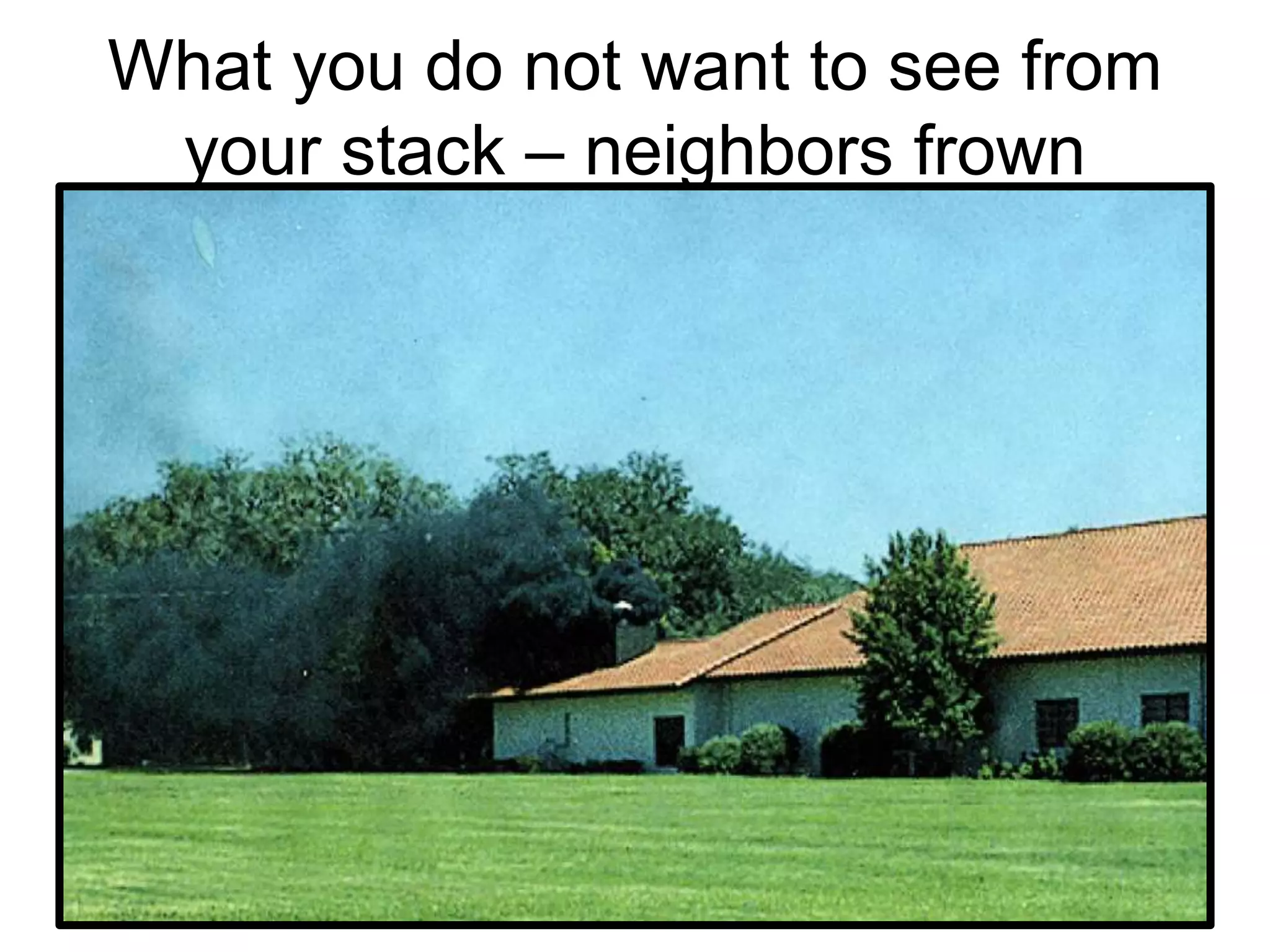 What you do not want to see from
your stack – neighbors frown
 
