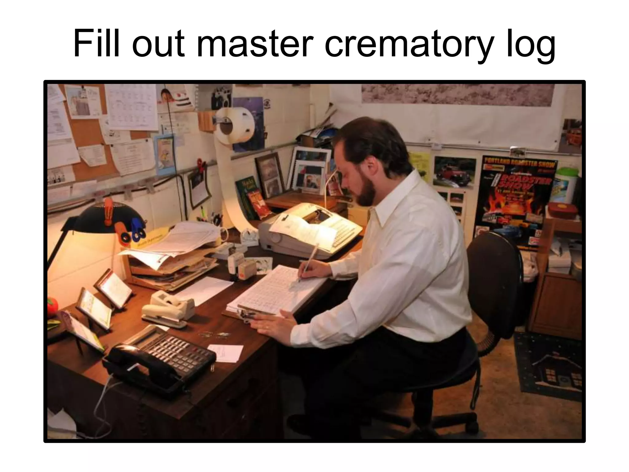 Fill out master crematory log
 