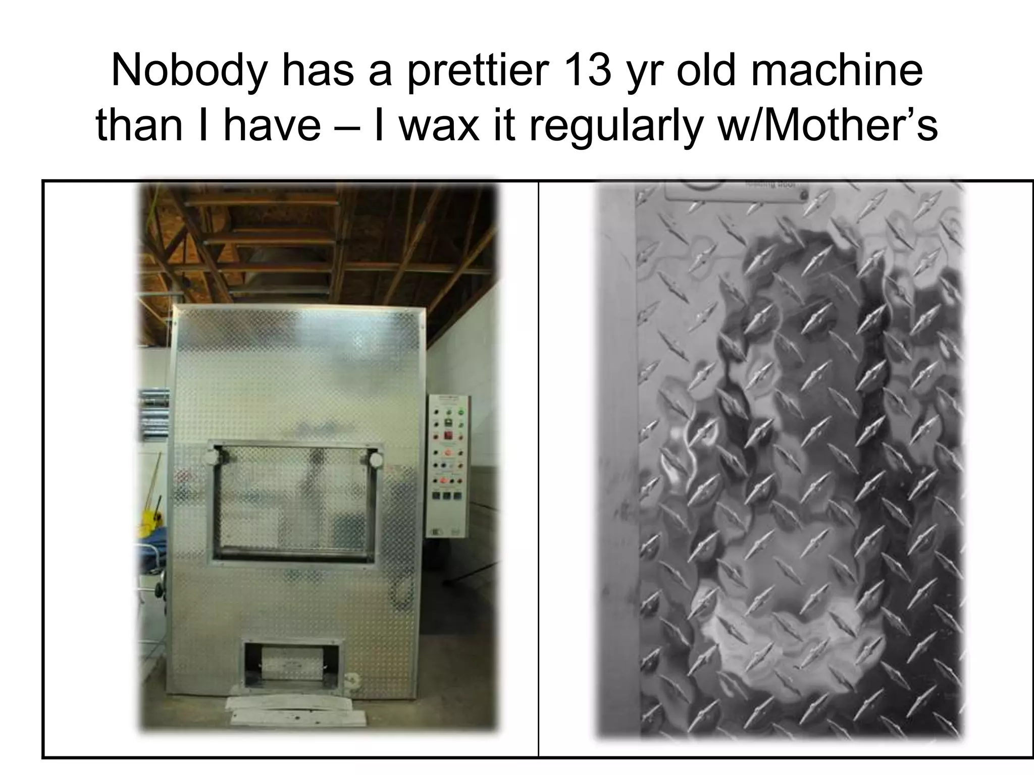 Nobody has a prettier 13 yr old machine
than I have – I wax it regularly w/Mother’s
 