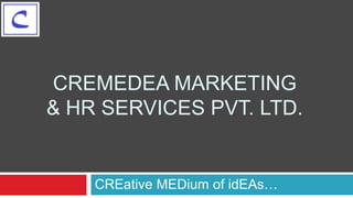 CREMEDEA MARKETING
& HR SERVICES PVT. LTD.


    CREative MEDium of idEAs…
 