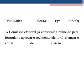 TERCEIRO  PASSO (3º PASSO)   A Comissão eleitoral já constituída reúne-se para formular e aprovar o regimento eleitoral  e lançar o edital de eleição.  