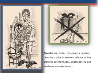 Atenção:  um eleitor consciente e atuante  que sabe o valor do seu voto vale por muitos eleitores desinformados, enganados ou que venderam seu próprio voto . 