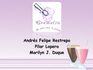 Andrés Felipe Restrepo
Pilar Lopera
Marilyn J. Duque

 