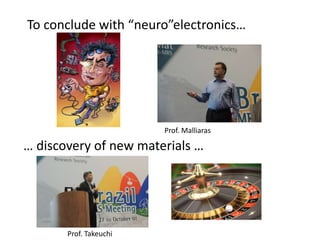 To conclude with “neuro”electronics…
… discovery of new materials …
Prof. Takeuchi
Prof. Malliaras
 