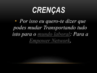 CRENÇAS
• Por isso eu quero-te dizer que
podes mudar Transportando tudo
isto para o mundo laboral: Para a
Empower Network,
 