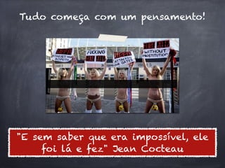 Tudo começa com um pensamento!




"E sem saber que era impossível, ele
     foi lá e fez" Jean Cocteau
 