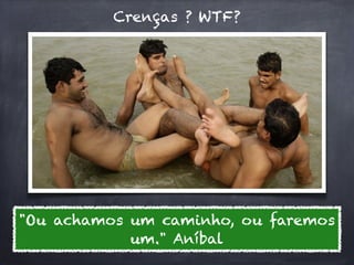 Crenças ? WTF?




"Ou achamos um caminho, ou faremos
            um." Aníbal
 