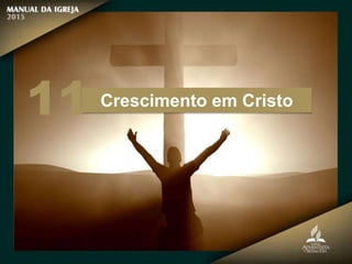 Crescimento em Cristo
11
 