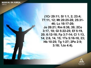(1Cr 29:11; Sl 1:1, 2; 23:4;
77:11, 12; Mt 20:25-28; 25:31-
46; Lc 10:17-20;
Jo 20:21; Rm 8:38, 39; 2Co
3:17, 18; Gl 5:22-25; Ef 5:19,
20; 6:12-18; Fp 3:7-14; Cl 1:13,
14; 2:6, 14, 15; 1Ts 5:16-18, 23;
Hb 10:25; Tg 1:27; 2Pe 2:9;
3:18; 1Jo 4:4).
 