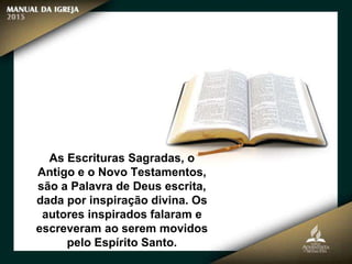 As Escrituras Sagradas, o
Antigo e o Novo Testamentos,
são a Palavra de Deus escrita,
dada por inspiração divina. Os
autores inspirados falaram e
escreveram ao serem movidos
pelo Espírito Santo.
 
