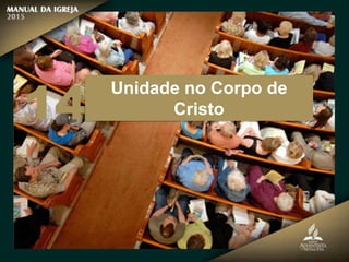 Unidade no Corpo de
Cristo
14
 