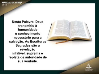 Nesta Palavra, Deus
transmitiu à
humanidade
o conhecimento
necessário para a
salvação. As Escrituras
Sagradas são a
revelação
infalível, suprema e
repleta de autoridade de
sua vontade.
 
