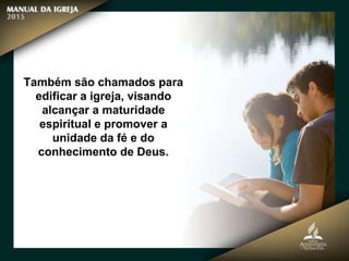 Também são chamados para
edificar a igreja, visando
alcançar a maturidade
espiritual e promover a
unidade da fé e do
conhecimento de Deus.
 