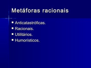 Metáforas racionaisMetáforas racionais
 Anticatastróficas.Anticatastróficas.
 Racionais.Racionais.
 Utilitários.Utilitários.
 Humorísticos.Humorísticos.
 
