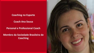 Coaching no Esporte
Coach Ana Sousa
Personal e Professional Coach
Membro da Sociedade Brasileira de
Coaching
 