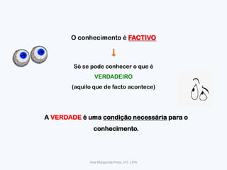 O conhecimento é FACTIVO6Só se pode conhecer o que é VERDADEIRO(aquilo que de facto acontece)A VERDADE é uma condição necessária para o conhecimento.Ana Margarida Pinto, nº2 11ºA