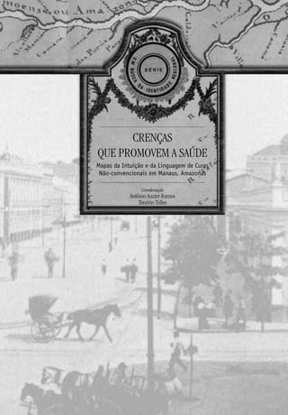 CRENÇAS
QUE PROMOVEM A SAÚDE
Mapas da Intuição e da Linguagem de Curas
Não-convencionais em Manaus, Amazonas
Coordenação
Antônio Auzier Ramos
Tenório Telles
 