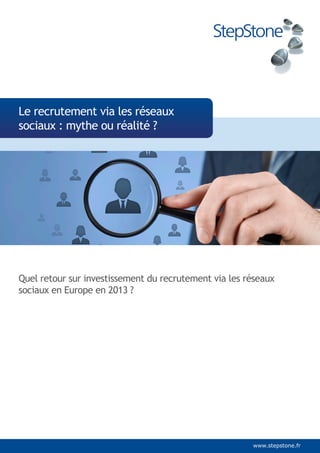 Le recrutement via les réseaux
sociaux : mythe ou réalité ?

Quel retour sur investissement du recrutement via les réseaux
sociaux en Europe en 2013 ?

	

www.stepstone.fr

 