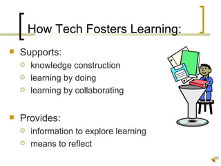 How Tech Fosters Learning:
   Supports:
       knowledge construction
       learning by doing
       learning by collaborating


   Provides:
       information to explore learning
       means to reflect
                                          13
 