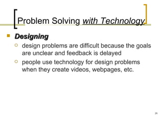 Problem Solving with Technology
   Designing
       design problems are difficult because the goals
        are unclear and feedback is delayed
       people use technology for design problems
        when they create videos, webpages, etc.




                                                          29
 