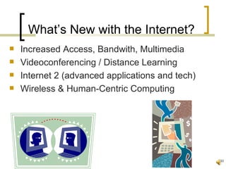 What’s New with the Internet?
   Increased Access, Bandwith, Multimedia
   Videoconferencing / Distance Learning
   Internet 2 (advanced applications and tech)
   Wireless & Human-Centric Computing




                                                  33
 