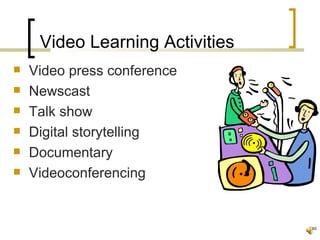 Video Learning Activities
   Video press conference
   Newscast
   Talk show
   Digital storytelling
   Documentary
   Videoconferencing


                                 46
 