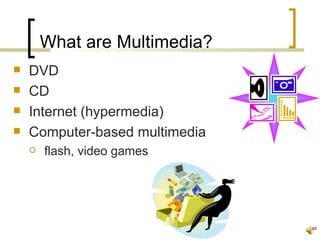 What are Multimedia?
   DVD
   CD
   Internet (hypermedia)
   Computer-based multimedia
       flash, video games




                                48
 