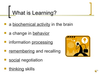 What is Learning?
   a biochemical activity in the brain
   a change in behavior
   information processing
   remembering and recalling
   social negotiation
   thinking skills                       8
 
