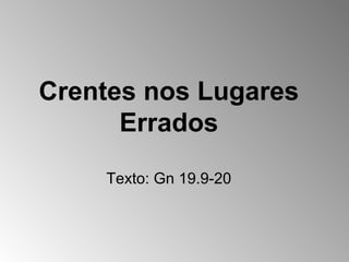 Crentes nos Lugares
Errados
Texto: Gn 19.9-20

 