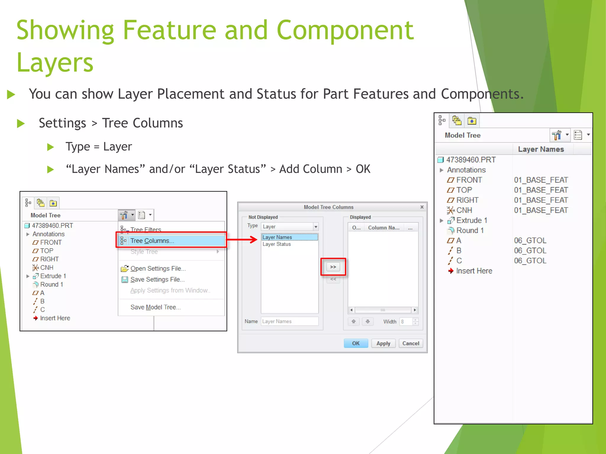 Showing Feature and Component
Layers
 Settings > Tree Columns
 Type = Layer
 “Layer Names” and/or “Layer Status” > Add Column > OK
 You can show Layer Placement and Status for Part Features and Components.
 