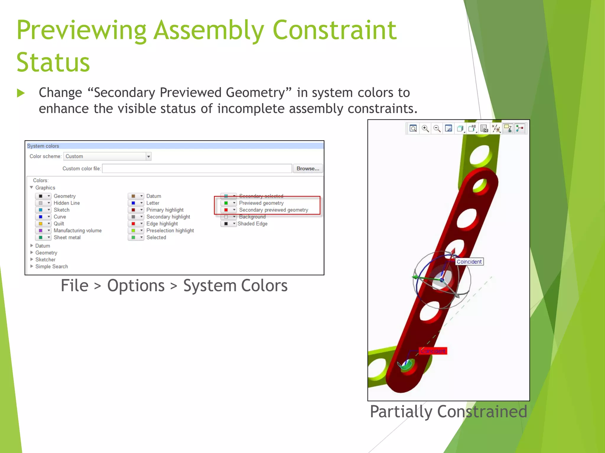 Previewing Assembly Constraint
Status
 Change “Secondary Previewed Geometry” in system colors to
enhance the visible status of incomplete assembly constraints.
Partially Constrained
File > Options > System Colors
 
