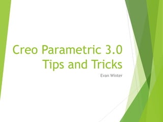 Creo Parametric 3.0
Tips and Tricks
Evan Winter
 