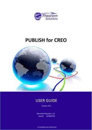 PUBLISH for CREO
USER GUIDE
Version 24.1
Document Revision: 1.0
Issued: 21/06/2021
© THEOREM SOLUTIONS 2021
 