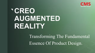 z
CREO
AUGMENTED
REALITY
Transforming The Fundamental
Essence Of Product Design.
 