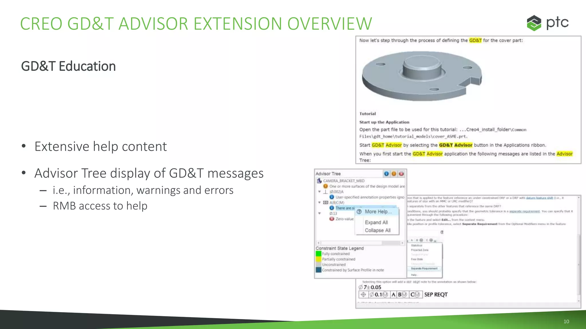 10
GD&T Education
• Extensive help content
• Advisor Tree display of GD&T messages
– i.e., information, warnings and errors
– RMB access to help
CREO GD&T ADVISOR EXTENSION OVERVIEW
 