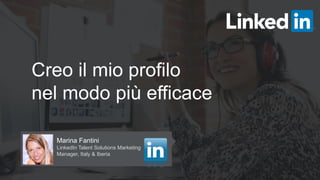 Creo il mio profilo
nel modo più efficace
Marina Fantini
LinkedIn Talent Solutions Marketing
Manager, Italy & Iberia
 