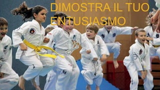 DIMOSTRA IL TUO
ENTUSIASMO
 