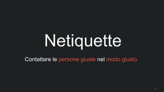 37
Netiquette
Contattare le persone giuste nel modo giusto
 
