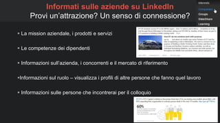  La mission aziendale, i prodotti e servizi
 Le competenze dei dipendenti
 Informazioni sull’azienda, i concorrenti e il mercato di riferimento
Informazioni sul ruolo – visualizza i profili di altre persone che fanno quel lavoro
 Informazioni sulle persone che incontrerai per il colloquio
48
Informati sulle aziende su LinkedIn
Provi un’attrazione? Un senso di connessione?
 