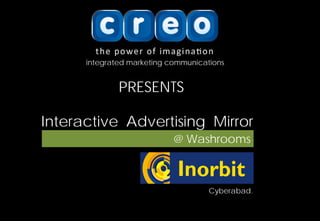 integrated marketing communications


                PRESENTS
               integrated marketing communications


Interactive Interactive Advertising Mirror
             Advertising Mirror
                                @ Washrooms



                                           Cyberabad..
 