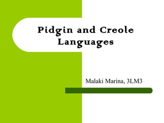 Pidgin and Creole
Languages

Malaki Marina, 3LM3

 