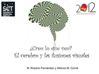 ¿Creo lo que veo?
El cerebro y las ilusiones visuales
     M. Rosario Fernández y Alfonso M. Corral
 