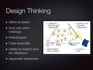 Design Thinking
Déﬁnir le besoin
Avoir une vision
holistique
Pr(e|o)totyper
Créer ensemble
Valider en testant avec
les utilisateurs
Apprendre rapidement

 